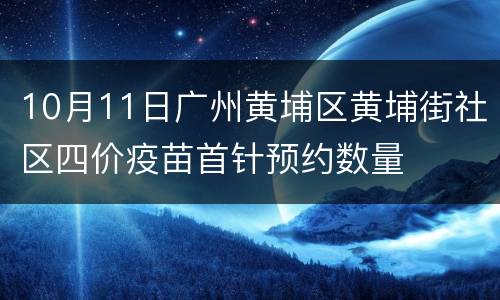 10月11日广州黄埔区黄埔街社区四价疫苗首针预约数量