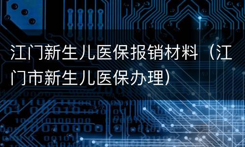 江门新生儿医保报销材料（江门市新生儿医保办理）
