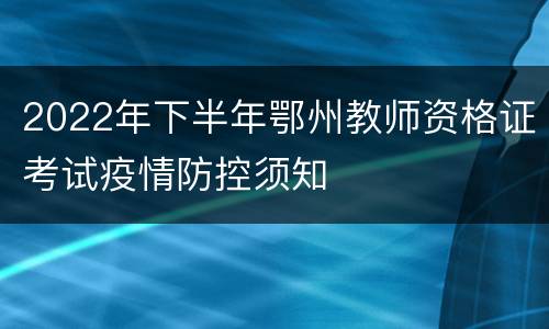 2022年下半年鄂州教师资格证考试疫情防控须知