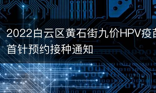2022白云区黄石街九价HPV疫苗首针预约接种通知