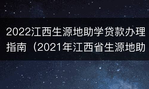 2022江西生源地助学贷款办理指南（2021年江西省生源地助学贷款申请时间）