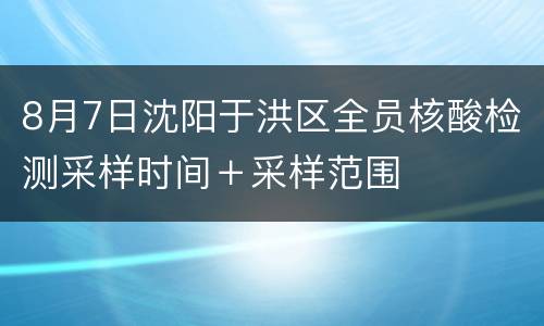 8月7日沈阳于洪区全员核酸检测采样时间＋采样范围