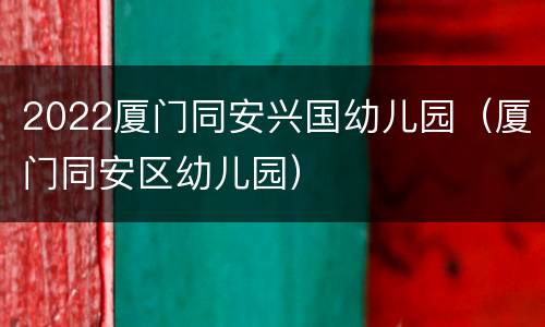 2022厦门同安兴国幼儿园（厦门同安区幼儿园）