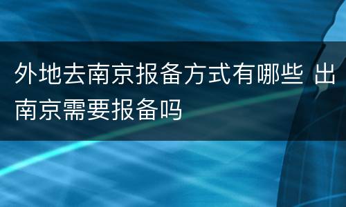 外地去南京报备方式有哪些 出南京需要报备吗