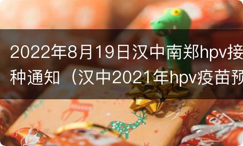 2022年8月19日汉中南郑hpv接种通知（汉中2021年hpv疫苗预约时间）