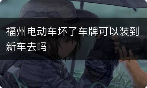 福州电动车坏了车牌可以装到新车去吗
