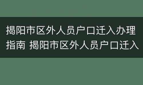 揭阳市区外人员户口迁入办理指南 揭阳市区外人员户口迁入办理指南电话