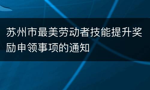 苏州市最美劳动者技能提升奖励申领事项的通知