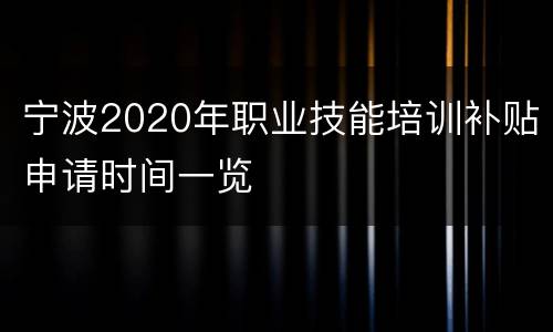 宁波2020年职业技能培训补贴申请时间一览
