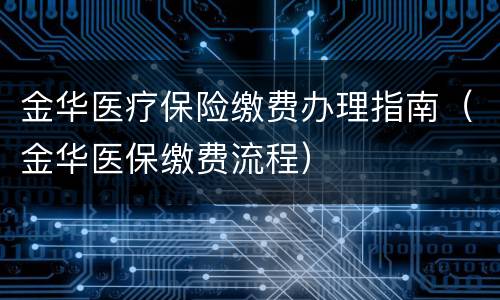 金华医疗保险缴费办理指南（金华医保缴费流程）