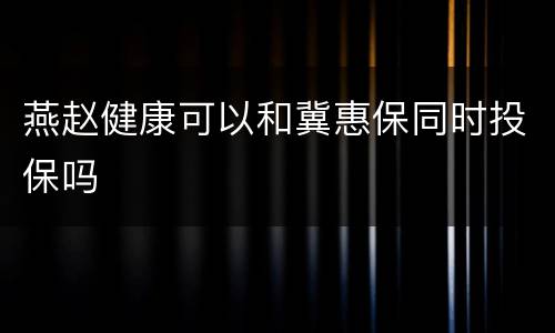 燕赵健康可以和冀惠保同时投保吗