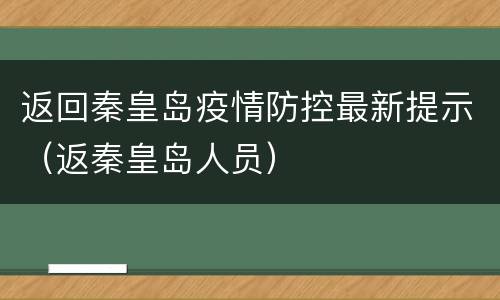 返回秦皇岛疫情防控最新提示（返秦皇岛人员）