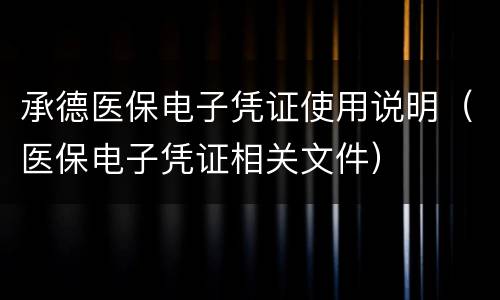 承德医保电子凭证使用说明（医保电子凭证相关文件）