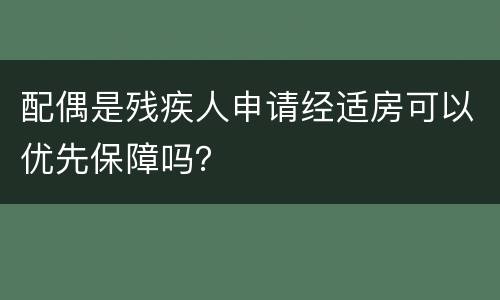 配偶是残疾人申请经适房可以优先保障吗？