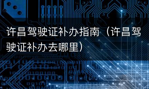 许昌驾驶证补办指南（许昌驾驶证补办去哪里）