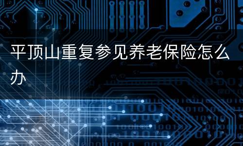 平顶山重复参见养老保险怎么办