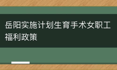 岳阳实施计划生育手术女职工福利政策