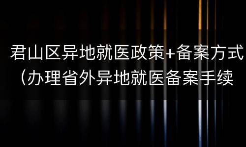 君山区异地就医政策+备案方式（办理省外异地就医备案手续）