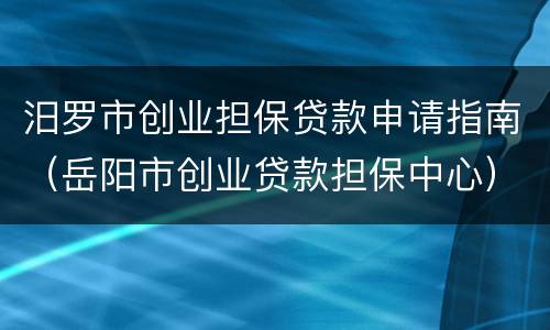 汨罗市创业担保贷款申请指南（岳阳市创业贷款担保中心）