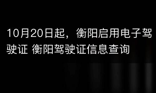 10月20日起，衡阳启用电子驾驶证 衡阳驾驶证信息查询