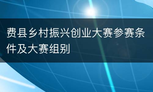 费县乡村振兴创业大赛参赛条件及大赛组别