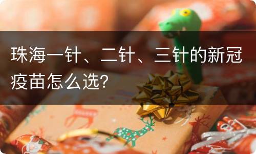 珠海一针、二针、三针的新冠疫苗怎么选？