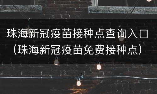 珠海新冠疫苗接种点查询入口（珠海新冠疫苗免费接种点）