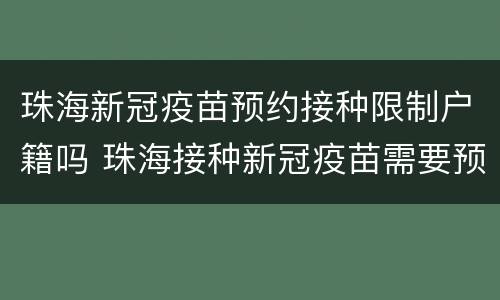 珠海新冠疫苗预约接种限制户籍吗 珠海接种新冠疫苗需要预约吗