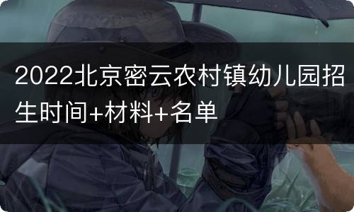 2022北京密云农村镇幼儿园招生时间+材料+名单
