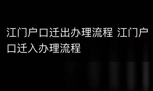 江门户口迁出办理流程 江门户口迁入办理流程
