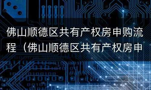 佛山顺德区共有产权房申购流程（佛山顺德区共有产权房申购流程及费用）