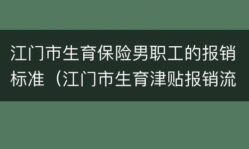 江门市生育保险男职工的报销标准（江门市生育津贴报销流程）