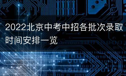 2022北京中考中招各批次录取时间安排一览