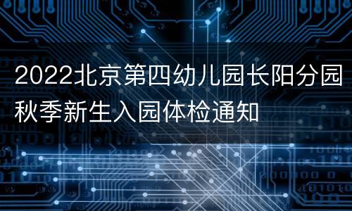 2022北京第四幼儿园长阳分园秋季新生入园体检通知