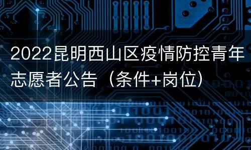2022昆明西山区疫情防控青年志愿者公告（条件+岗位）
