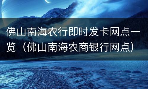 佛山南海农行即时发卡网点一览（佛山南海农商银行网点）