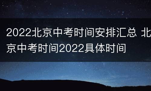2022北京中考时间安排汇总 北京中考时间2022具体时间