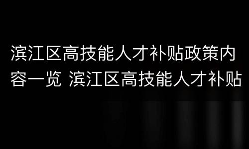 滨江区高技能人才补贴政策内容一览 滨江区高技能人才补贴政策内容一览图