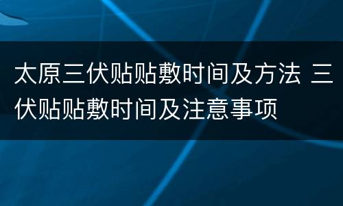 太原三伏贴贴敷时间及方法 三伏贴贴敷时间及注意事项
