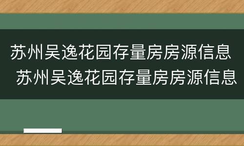 苏州吴逸花园存量房房源信息 苏州吴逸花园存量房房源信息查询