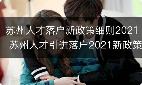 苏州人才落户新政策细则2021 苏州人才引进落户2021新政策