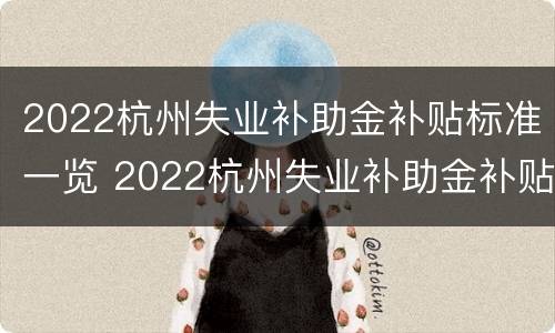 2022杭州失业补助金补贴标准一览 2022杭州失业补助金补贴标准一览表