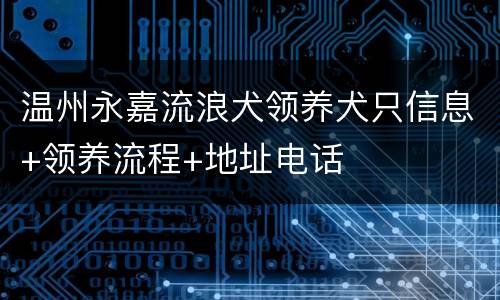 温州永嘉流浪犬领养犬只信息+领养流程+地址电话