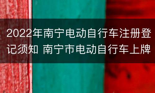 2022年南宁电动自行车注册登记须知 南宁市电动自行车上牌新规定