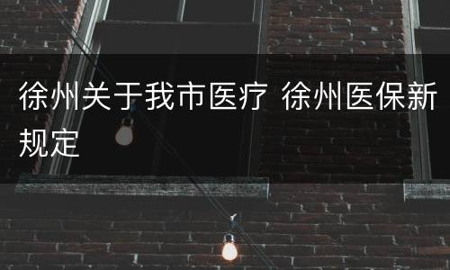 徐州关于我市医疗 徐州医保新规定