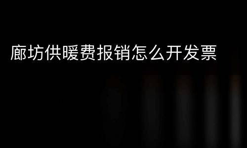 廊坊供暖费报销怎么开发票