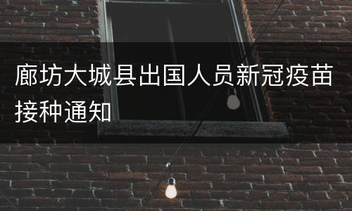 廊坊大城县出国人员新冠疫苗接种通知