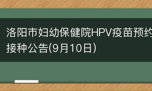 洛阳市妇幼保健院HPV疫苗预约接种公告(9月10日)
