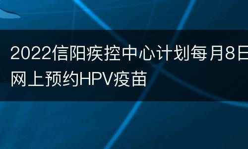 2022信阳疾控中心计划每月8日网上预约HPV疫苗