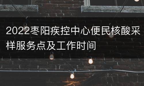 2022枣阳疾控中心便民核酸采样服务点及工作时间
